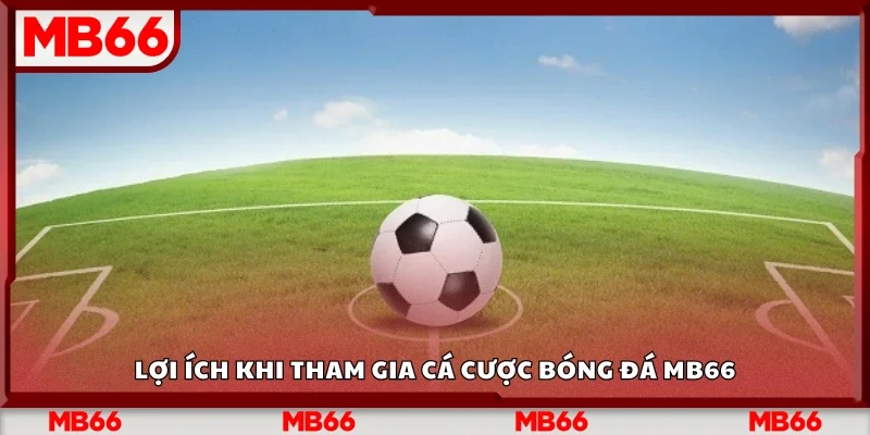 Một số lợi ích khi tham gia cá cược bóng đá Mb66