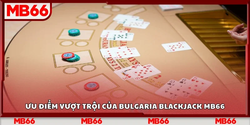 Một số ưu điểm vượt trội của Bulgaria Blackjack Mb66